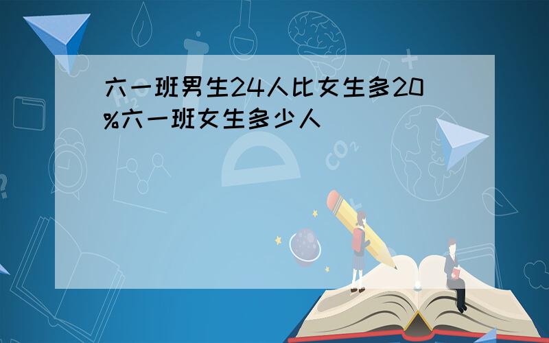 六一班男生24人比女生多20%六一班女生多少人