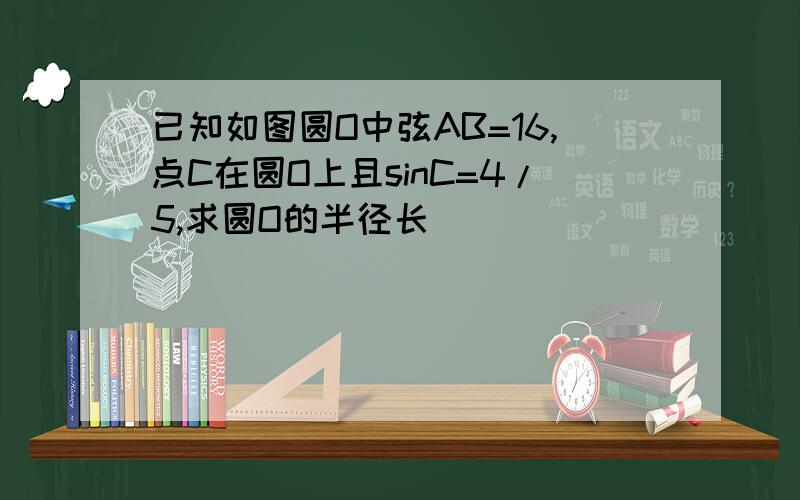 已知如图圆O中弦AB=16,点C在圆O上且sinC=4/5,求圆O的半径长