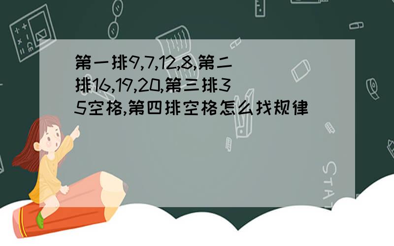 第一排9,7,12,8,第二排16,19,20,第三排35空格,第四排空格怎么找规律