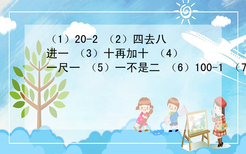 （1）20-2 （2）四去八进一 （3）十再加十 （4）一尺一 （5）一不是二 （6）100-1 （7）000000000打一汉字