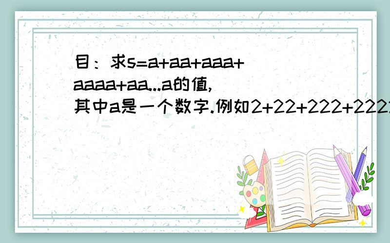 目：求s=a+aa+aaa+aaaa+aa...a的值,其中a是一个数字.例如2+22+222+2222+22222(此时