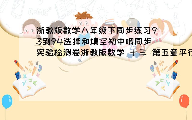 浙教版数学八年级下同步练习93到94选择和填空初中哦同步实验检测卷浙教版数学 十三 第五章平行四边形5.4-5.7选择填空 谢