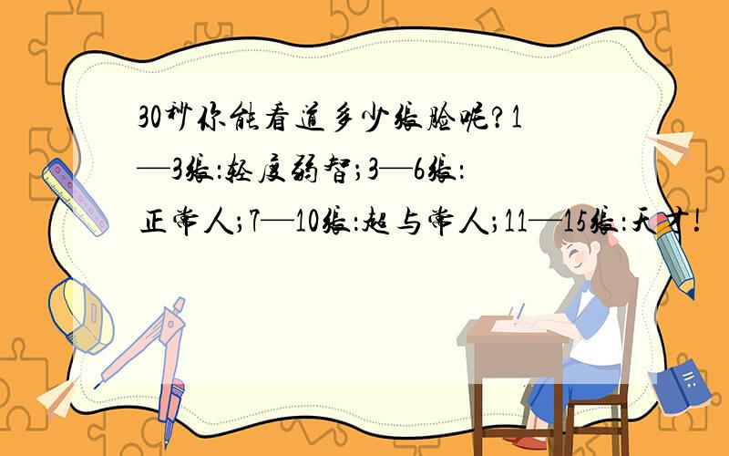 30秒你能看道多少张脸呢?1—3张：轻度弱智；3—6张：正常人；7—10张：超与常人；11—15张：天才!