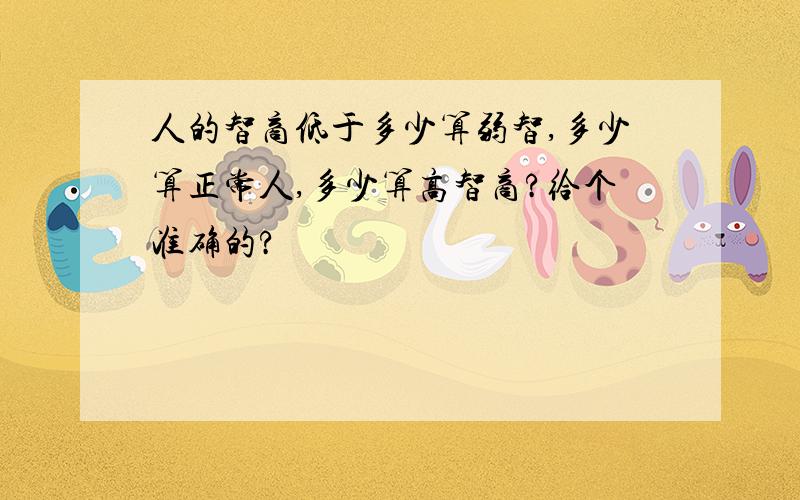 人的智商低于多少算弱智,多少算正常人,多少算高智商?给个准确的?