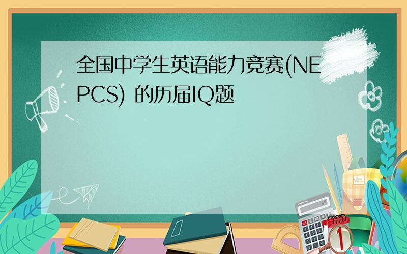 全国中学生英语能力竞赛(NEPCS) 的历届IQ题