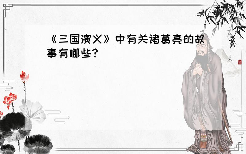 《三国演义》中有关诸葛亮的故事有哪些?