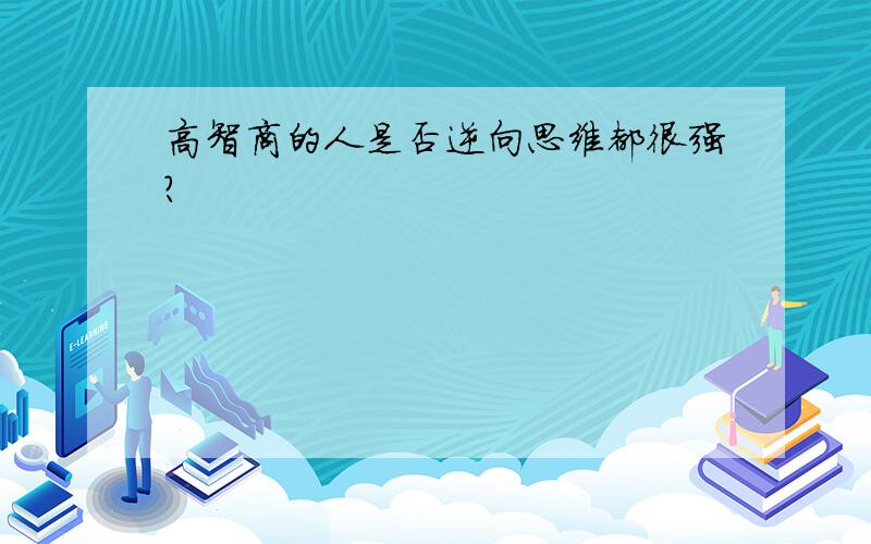 高智商的人是否逆向思维都很强?