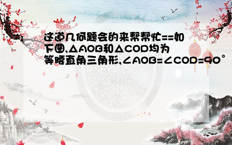 这道几何题会的来帮帮忙==如下图,△AOB和△COD均为等腰直角三角形,∠AOB=∠COD=90°,D在AB上.(1)求证；△AOC全等△BOD（2）若AD=1,BD=2,求CD的长