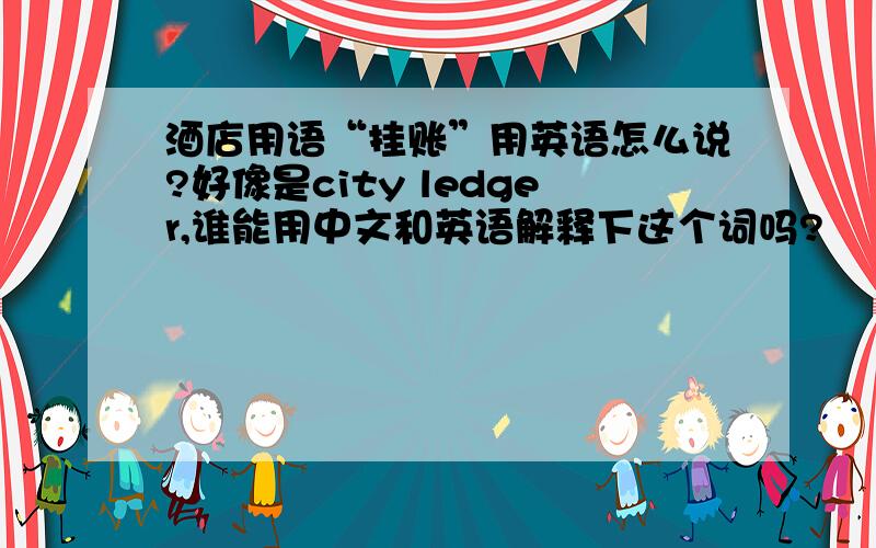 酒店用语“挂账”用英语怎么说?好像是city ledger,谁能用中文和英语解释下这个词吗?