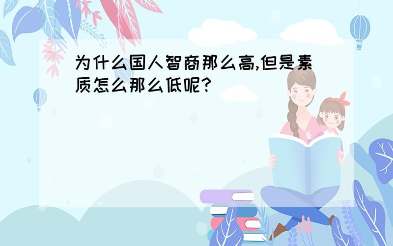 为什么国人智商那么高,但是素质怎么那么低呢?