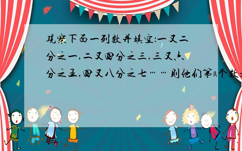 观察下面一列数并填空：一又二分之一,二又四分之三,三又六分之五,四又八分之七……则他们第n个数是?如题、好的加分