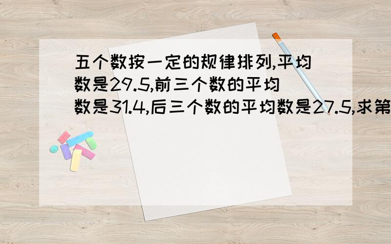 五个数按一定的规律排列,平均数是29.5,前三个数的平均数是31.4,后三个数的平均数是27.5,求第三个数.列算式