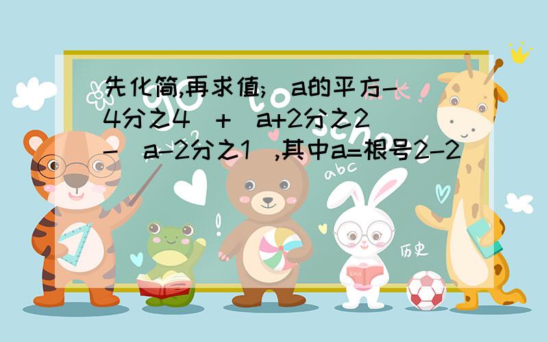 先化简,再求值;(a的平方-4分之4)+(a+2分之2)-(a-2分之1),其中a=根号2-2