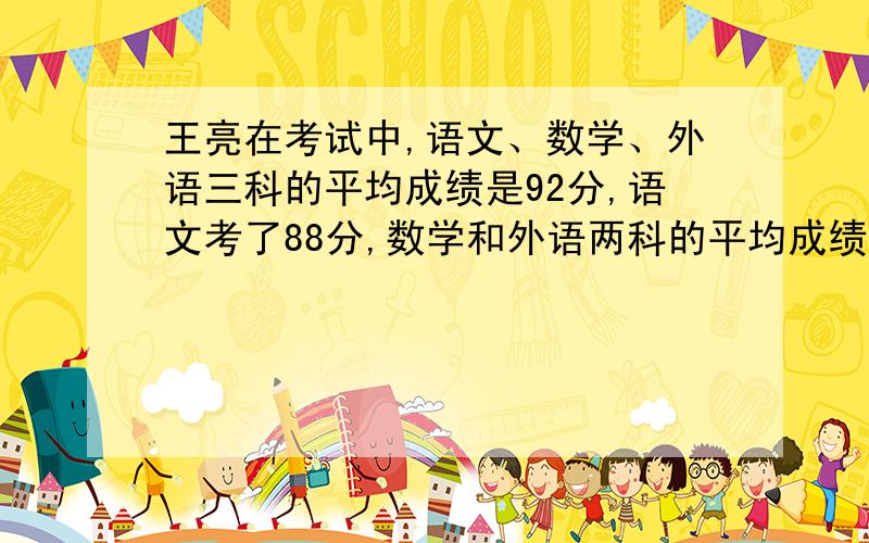 王亮在考试中,语文、数学、外语三科的平均成绩是92分,语文考了88分,数学和外语两科的平均成绩是多少分