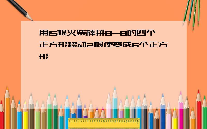 用15根火柴棒拼8-8的四个正方形移动2根使变成6个正方形