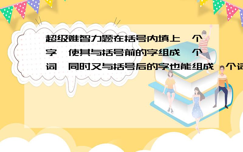 超级难智力题在括号内填上一个字,使其与括号前的字组成一个词,同时又与括号后的字也能组成一个词:祭()定在括号内填入一个字,使之既有前一个词的意思,又有后一个词的意思 顶部()震荡填