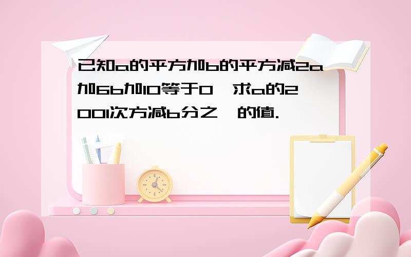 已知a的平方加b的平方减2a加6b加10等于0,求a的2001次方减b分之一的值.