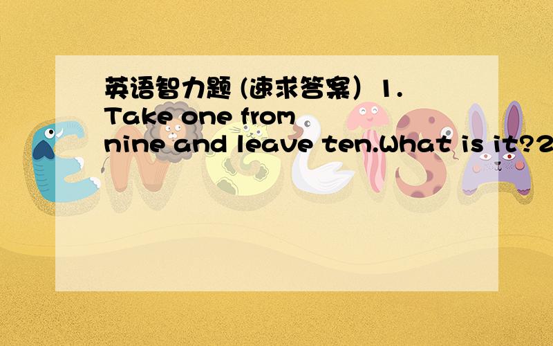 英语智力题 (速求答案）1.Take one from nine and leave ten.What is it?2.Who can we see in the alphabet?3.What word has three