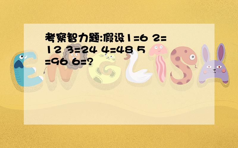 考察智力题:假设1=6 2=12 3=24 4=48 5=96 6=?