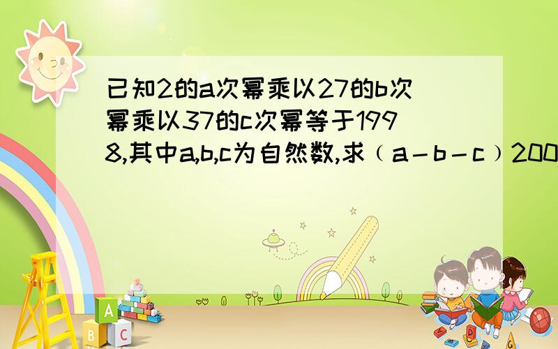 已知2的a次幂乘以27的b次幂乘以37的c次幂等于1998,其中a,b,c为自然数,求﹙a－b－c﹚2006次幂的值.