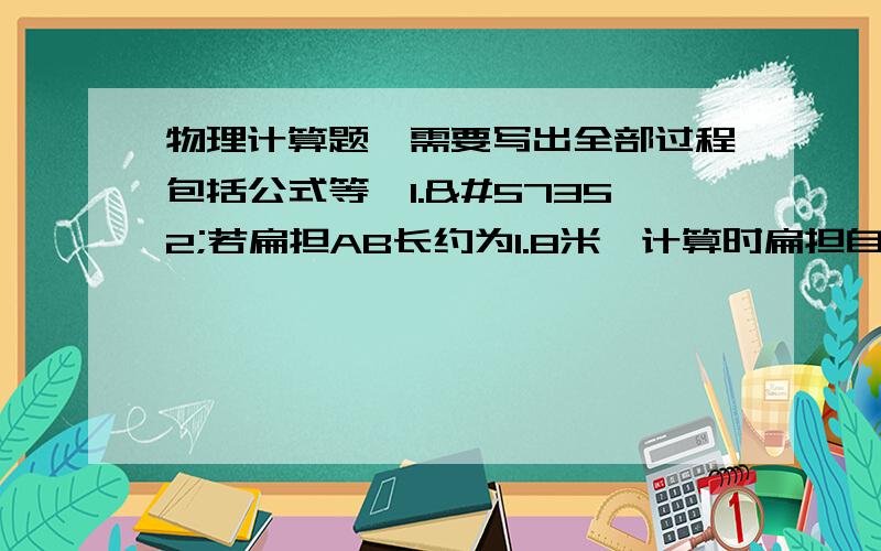 物理计算题,需要写出全部过程包括公式等,1.若扁担AB长约为1.8米计算时扁担自重不计水桶重360牛OA= 0.75米处悬挂有两个身高相近的人分别抬住A、B两端ᙧ