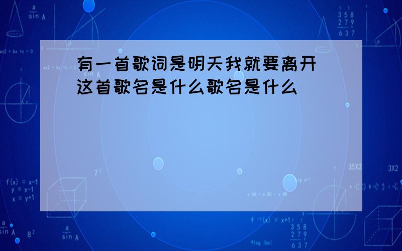 有一首歌词是明天我就要离开 这首歌名是什么歌名是什么