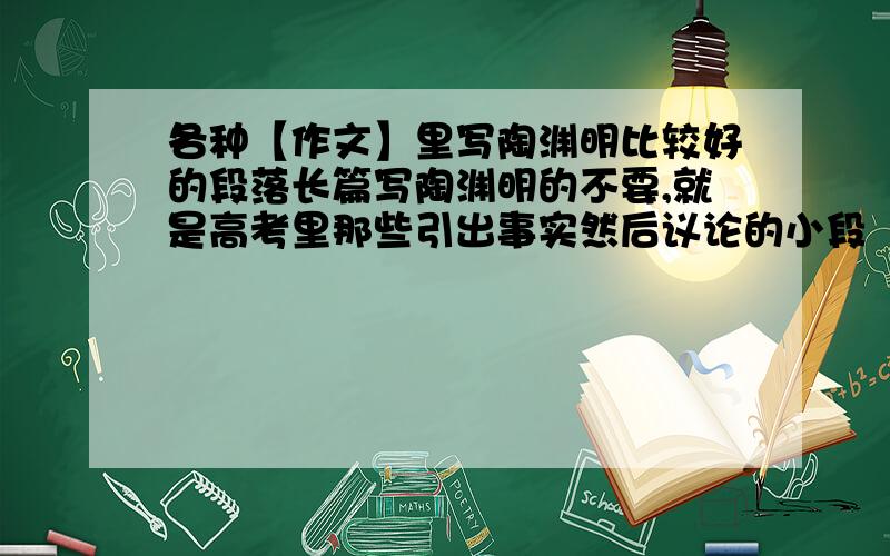 各种【作文】里写陶渊明比较好的段落长篇写陶渊明的不要,就是高考里那些引出事实然后议论的小段