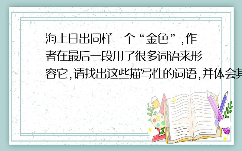 海上日出同样一个“金色”,作者在最后一段用了很多词语来形容它,请找出这些描写性的词语,并体会其作用