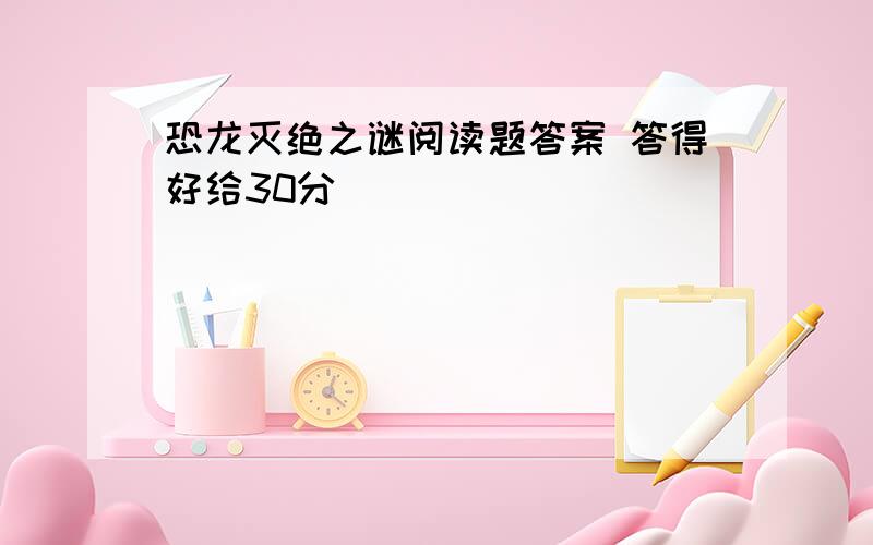 恐龙灭绝之谜阅读题答案 答得好给30分