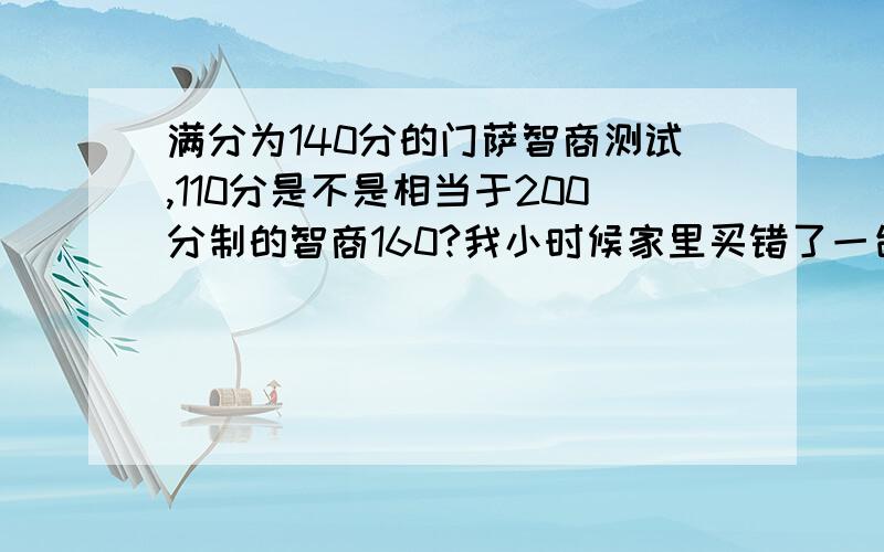 满分为140分的门萨智商测试,110分是不是相当于200分制的智商160?我小时候家里买错了一台电脑,我受过很大的刺激,结果我拥有了爱因斯坦的智商.