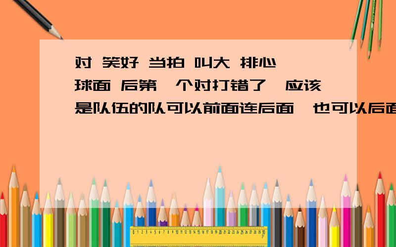 对 笑好 当拍 叫大 排心 球面 后第一个对打错了,应该是队伍的队可以前面连后面,也可以后面连前面的要求是一一对应的,不允许一对多的