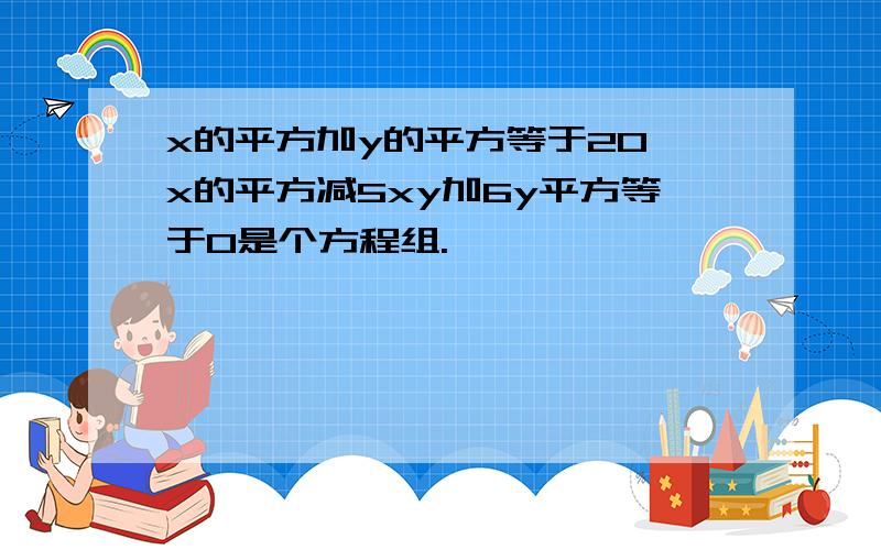 x的平方加y的平方等于20 x的平方减5xy加6y平方等于0是个方程组.