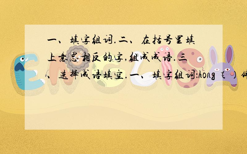 一、填字组词.二、在括号里填上意思相反的字,组成成语.三、选择成语填空.一、填字组词：hong （）伟、（）亮、（）雁、（）扬xiao （）烟、（）除、（）洒、（）夜qi （）迹、（）盘、