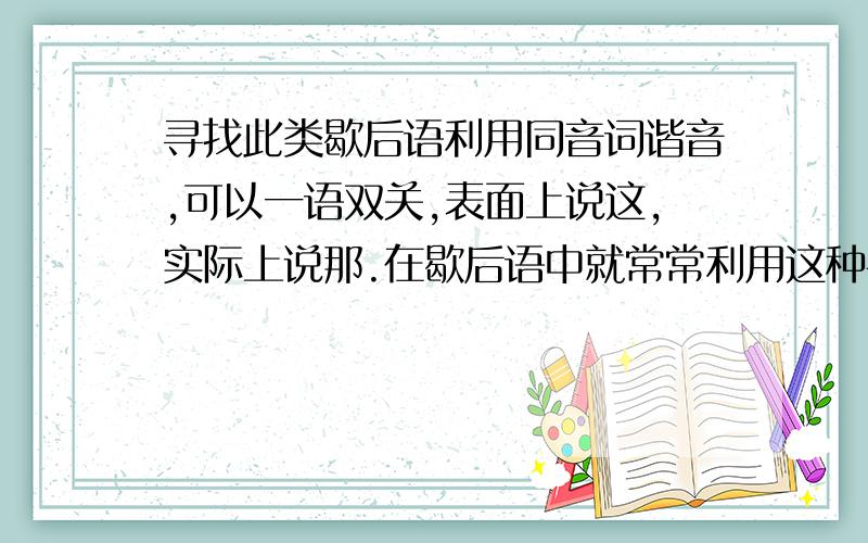 寻找此类歇后语利用同音词谐音,可以一语双关,表面上说这,实际上说那.在歇后语中就常常利用这种手法,如：和尚打伞——无发（法）无天.请举出五个这样的歇后语.