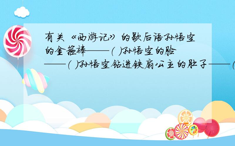 有关《西游记》的歇后语孙悟空的金箍棒——（ ）孙悟空的脸——（ ）孙悟空钻进铁扇公主的肚子——（ ）