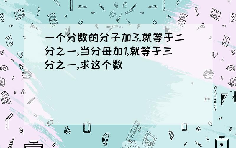 一个分数的分子加3,就等于二分之一,当分母加1,就等于三分之一,求这个数