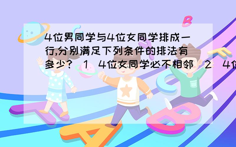 4位男同学与4位女同学排成一行,分别满足下列条件的排法有多少?(1)4位女同学必不相邻(2)4位女同学不相邻,4位男同学也不相邻.请告诉我这两种情况有什么区别?