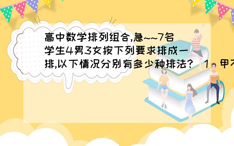 高中数学排列组合,急~~7名学生4男3女按下列要求排成一排,以下情况分别有多少种排法?（1）甲不站在排头也不能在排尾 （2）乙只能站在排头或排尾 （3）甲必须站在正中,且与甲相邻； （4）