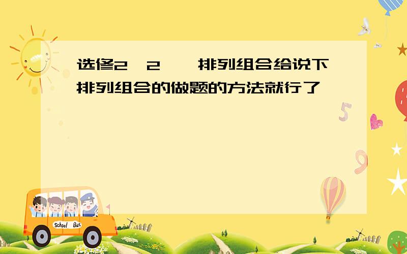 选修2—2、、排列组合给说下排列组合的做题的方法就行了