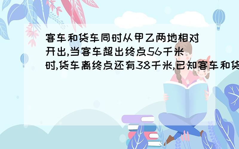 客车和货车同时从甲乙两地相对开出,当客车超出终点56千米时,货车离终点还有38千米,已知客车和货车的速度比是3:2,则甲乙两地之间的距离是多少?