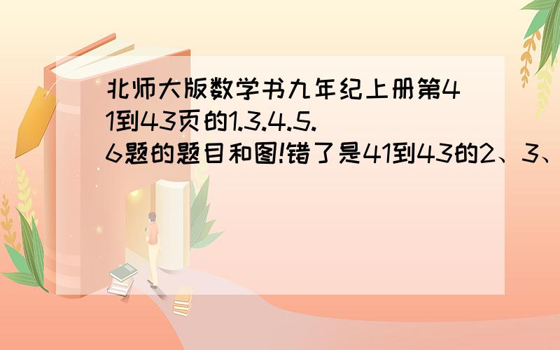 北师大版数学书九年纪上册第41到43页的1.3.4.5.6题的题目和图!错了是41到43的2、3、4、5、6题！