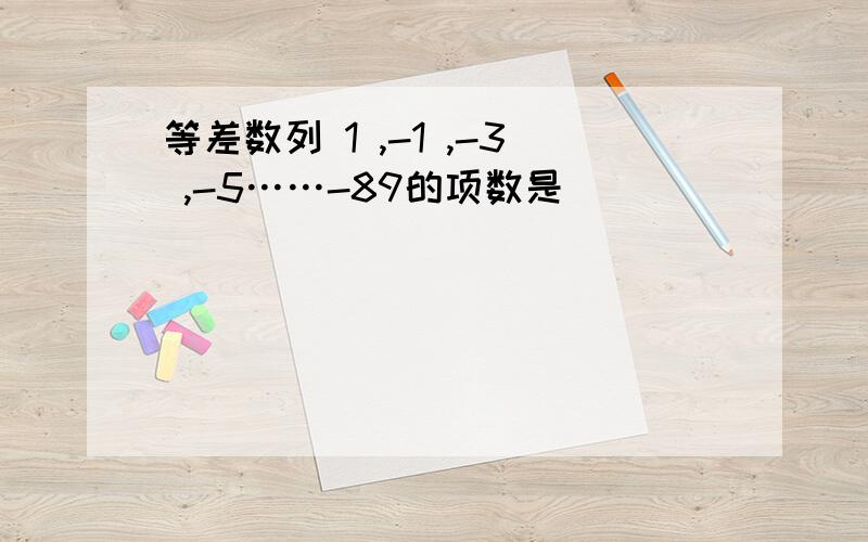 等差数列 1 ,-1 ,-3 ,-5……-89的项数是