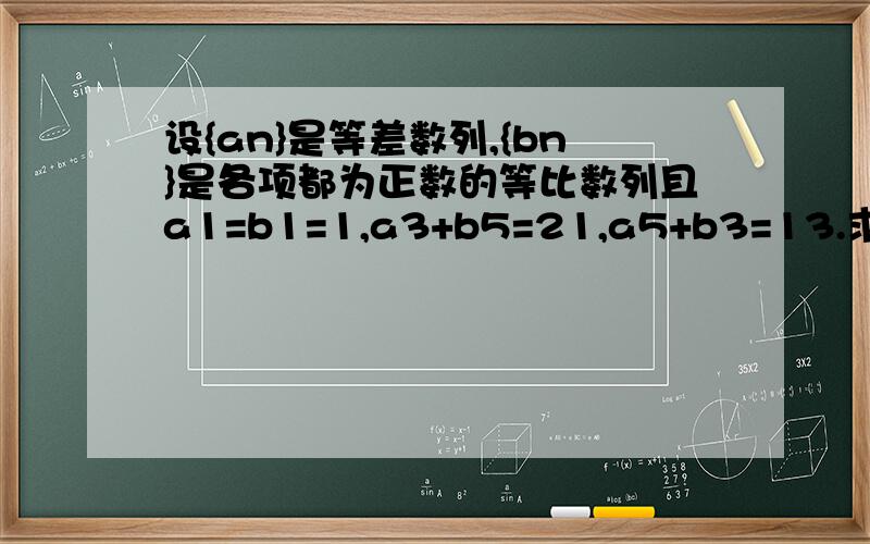 设{an}是等差数列,{bn}是各项都为正数的等比数列且a1=b1=1,a3+b5=21,a5+b3=13.求(1)[an},{bn}的通项公式,(2){an/bn}的前n项和Sn.后面相减看不懂啊