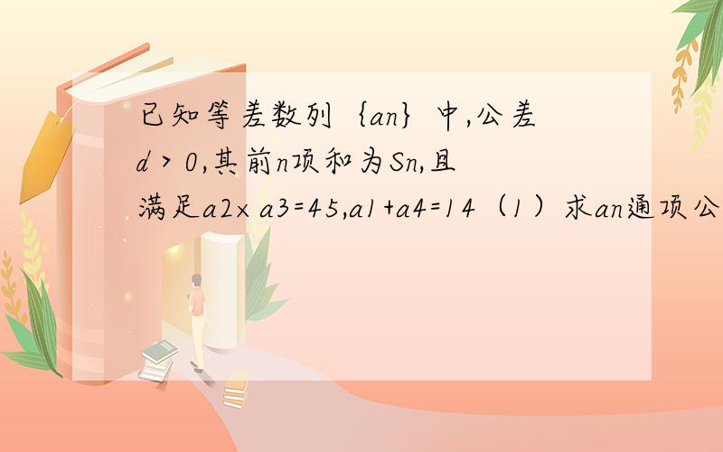 已知等差数列｛an｝中,公差d＞0,其前n项和为Sn,且满足a2×a3=45,a1+a4=14（1）求an通项公式（2）通过bn=Sn/n+c,构造一个新的数列｛bn｝,是否存在一个非实零数c,使｛bn｝也为等差数列 （3）求f[n]=bn/