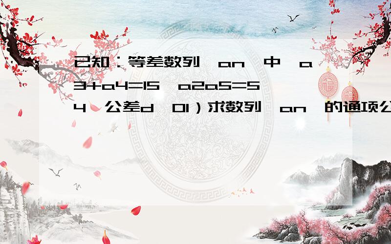 已知：等差数列{an}中,a3+a4=15,a2a5=54,公差d＜01）求数列{an}的通项公式an2）求数列前n项和Sn的最大值及相应的n的值