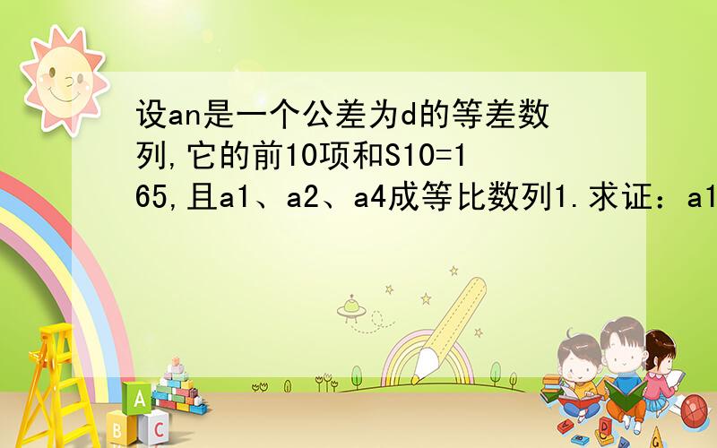 设an是一个公差为d的等差数列,它的前10项和S10=165,且a1、a2、a4成等比数列1.求证：a1=d2.求公差d的值和数列{an}的通项公式