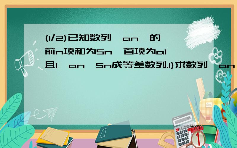 (1/2)已知数列{an}的前n项和为Sn,首项为a1,且1,an,Sn成等差数列.1)求数列{an}的通项公式； 2)设T...(1/2)已知数列{an}的前n项和为Sn,首项为a1,且1,an,Sn成等差数列.1)求数列{an}的通项公式；2)设Tn为数列{n