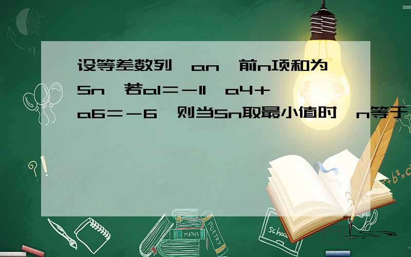 设等差数列｛an｝前n项和为Sn,若a1＝－11,a4＋a6＝－6,则当Sn取最小值时,n等于（　）