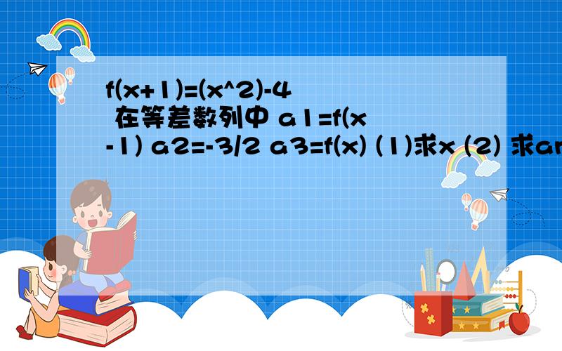 f(x+1)=(x^2)-4 在等差数列中 a1=f(x-1) a2=-3/2 a3=f(x) (1)求x (2) 求an (3) a2+a5+a8+..+a23+a26=