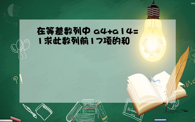 在等差数列中 a4+a14=1求此数列前17项的和